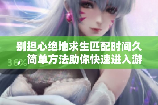 别担心绝地求生匹配时间久，简单方法助你快速进入游戏