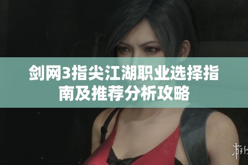 剑网3指尖江湖职业选择指南及推荐分析攻略