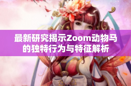 最新研究揭示Zoom动物马的独特行为与特征解析