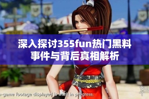 深入探讨355fun热门黑料事件与背后真相解析