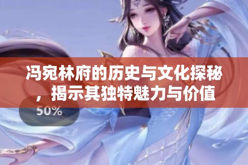 冯宛林府的历史与文化探秘，揭示其独特魅力与价值