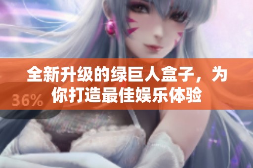 全新升级的绿巨人盒子，为你打造最佳娱乐体验