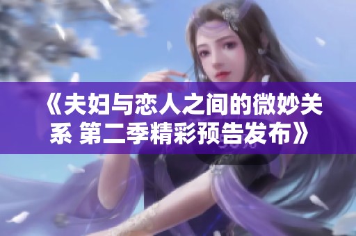 《夫妇与恋人之间的微妙关系 第二季精彩预告发布》