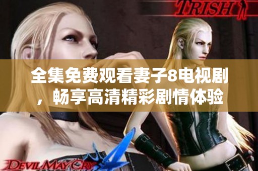 全集免费观看妻子8电视剧，畅享高清精彩剧情体验
