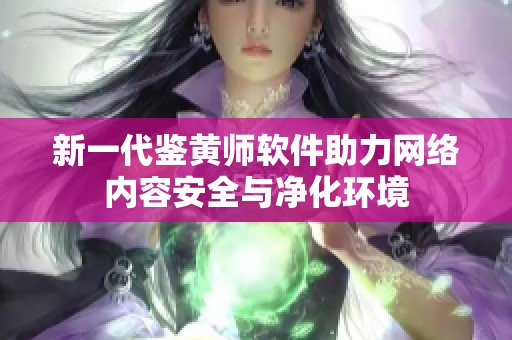 新一代鉴黄师软件助力网络内容安全与净化环境