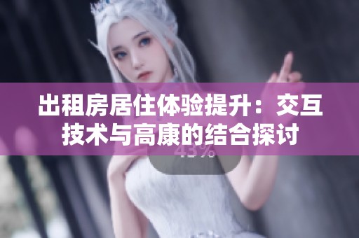 出租房居住体验提升：交互技术与高康的结合探讨