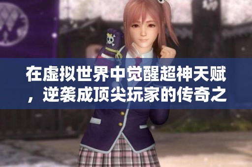 在虚拟世界中觉醒超神天赋，逆袭成顶尖玩家的传奇之路