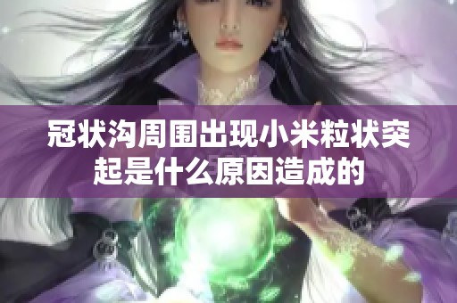 冠状沟周围出现小米粒状突起是什么原因造成的