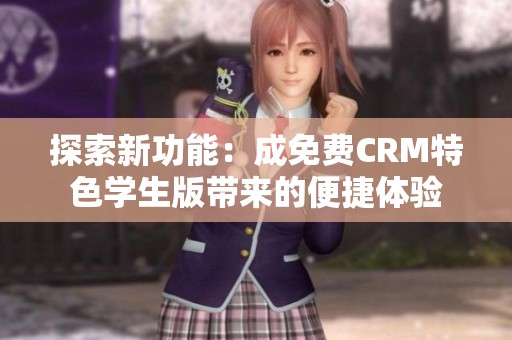 探索新功能：成免费CRM特色学生版带来的便捷体验
