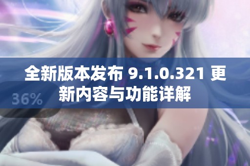 全新版本发布 9.1.0.321 更新内容与功能详解