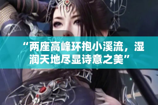 “两座高峰环抱小溪流，湿润天地尽显诗意之美”