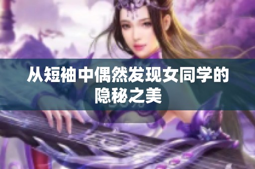 从短袖中偶然发现女同学的隐秘之美