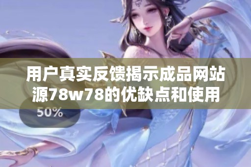 用户真实反馈揭示成品网站源78w78的优缺点和使用体验