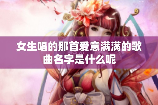 女生唱的那首爱意满满的歌曲名字是什么呢