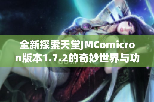 全新探索天堂JMComicron版本1.7.2的奇妙世界与功能解析