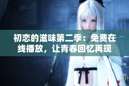 初恋的滋味第二季：免费在线播放，让青春回忆再现