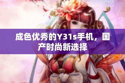 成色优秀的Y31s手机，国产时尚新选择