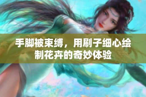 手脚被束缚，用刷子细心绘制花卉的奇妙体验