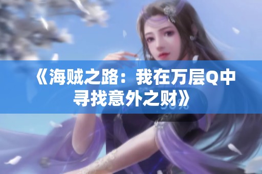 《海贼之路：我在万层Q中寻找意外之财》
