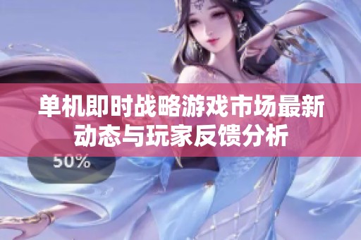单机即时战略游戏市场最新动态与玩家反馈分析