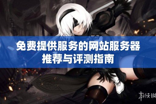 免费提供服务的网站服务器推荐与评测指南