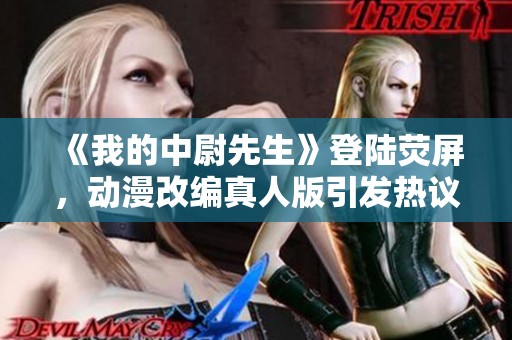 《我的中尉先生》登陆荧屏，动漫改编真人版引发热议
