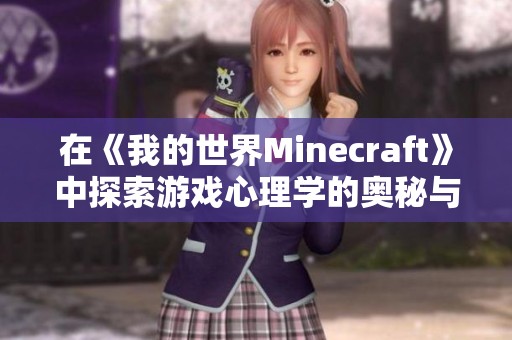 在《我的世界Minecraft》中探索游戏心理学的奥秘与应用