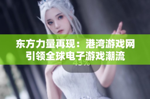 东方力量再现：港湾游戏网引领全球电子游戏潮流
