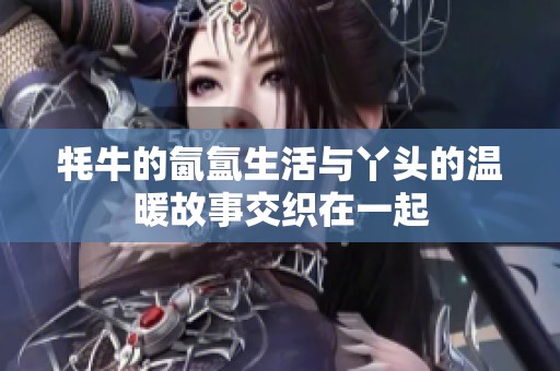 牦牛的氤氲生活与丫头的温暖故事交织在一起