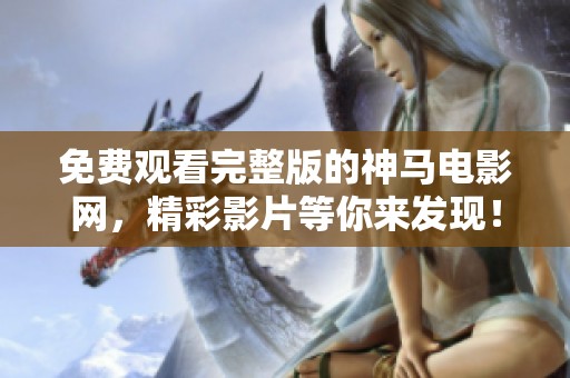 免费观看完整版的神马电影网，精彩影片等你来发现！