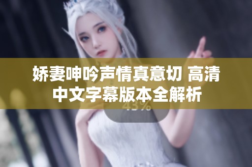 娇妻呻吟声情真意切 高清中文字幕版本全解析