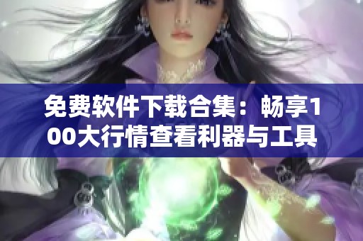 免费软件下载合集：畅享100大行情查看利器与工具