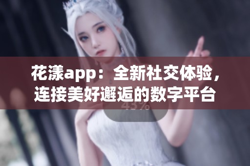 花漾app：全新社交体验，连接美好邂逅的数字平台