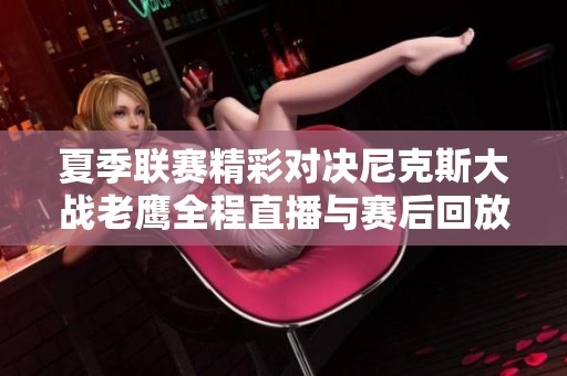 夏季联赛精彩对决尼克斯大战老鹰全程直播与赛后回放