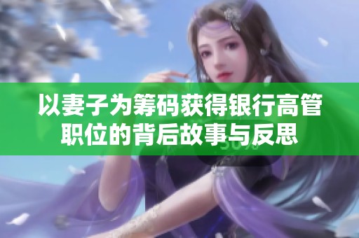 以妻子为筹码获得银行高管职位的背后故事与反思