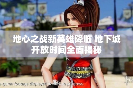 地心之战新英雄降临 地下城开放时间全面揭秘