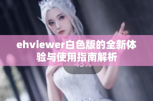 ehviewer白色版的全新体验与使用指南解析