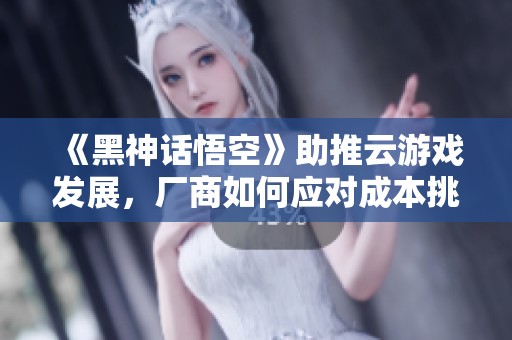 《黑神话悟空》助推云游戏发展，厂商如何应对成本挑战？