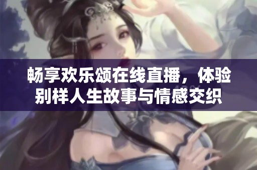 畅享欢乐颂在线直播，体验别样人生故事与情感交织