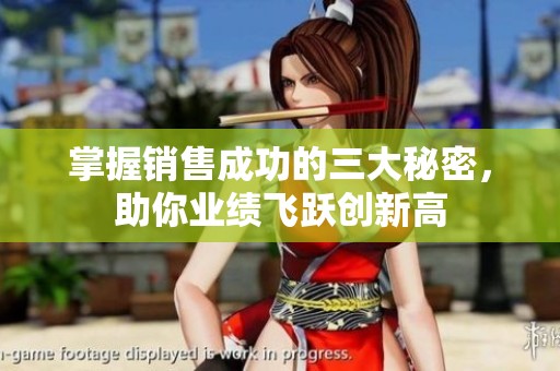 掌握销售成功的三大秘密，助你业绩飞跃创新高