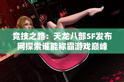 竞技之路：天龙八部SF发布网探索谁能称霸游戏巅峰