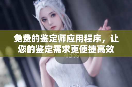免费的鉴定师应用程序，让您的鉴定需求更便捷高效