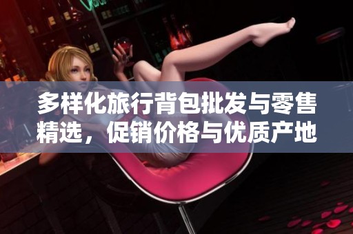 多样化旅行背包批发与零售精选，促销价格与优质产地推荐