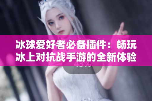冰球爱好者必备插件：畅玩冰上对抗战手游的全新体验