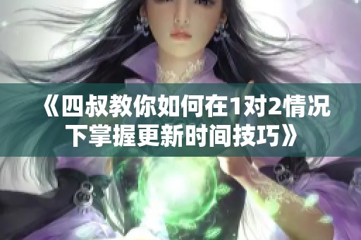 《四叔教你如何在1对2情况下掌握更新时间技巧》