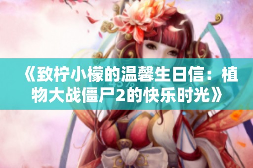 《致柠小檬的温馨生日信：植物大战僵尸2的快乐时光》