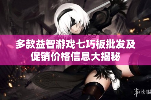 多款益智游戏七巧板批发及促销价格信息大揭秘