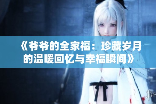 《爷爷的全家福：珍藏岁月的温暖回忆与幸福瞬间》