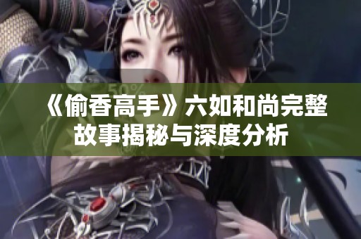 《偷香高手》六如和尚完整故事揭秘与深度分析