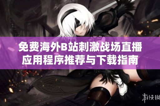 免费海外B站刺激战场直播应用程序推荐与下载指南